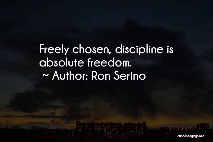 Ron Serino Quotes: Freely Chosen, Discipline Is Absolute Freedom.