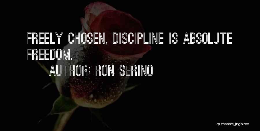 Ron Serino Quotes: Freely Chosen, Discipline Is Absolute Freedom.