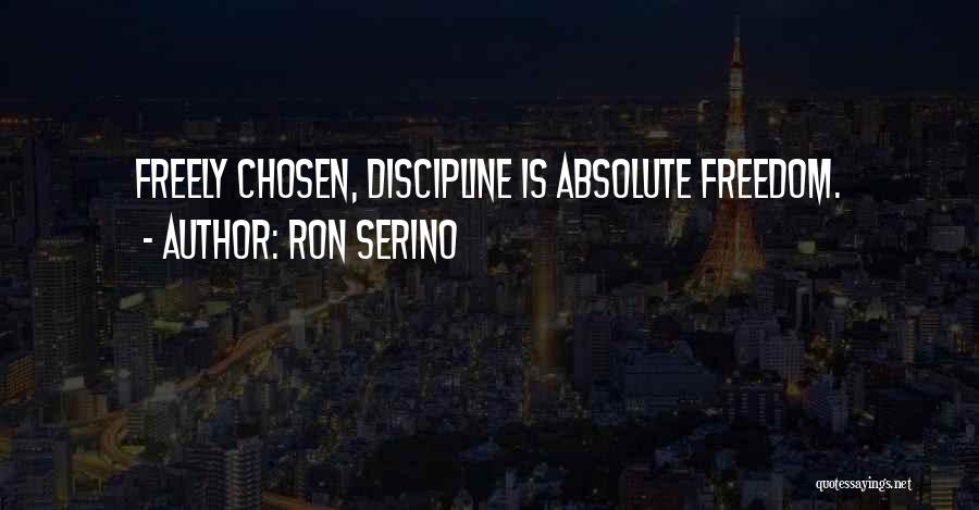 Ron Serino Quotes: Freely Chosen, Discipline Is Absolute Freedom.
