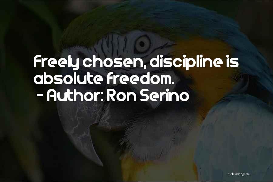 Ron Serino Quotes: Freely Chosen, Discipline Is Absolute Freedom.