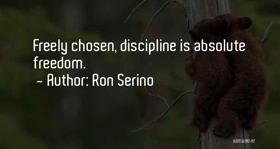 Ron Serino Quotes: Freely Chosen, Discipline Is Absolute Freedom.