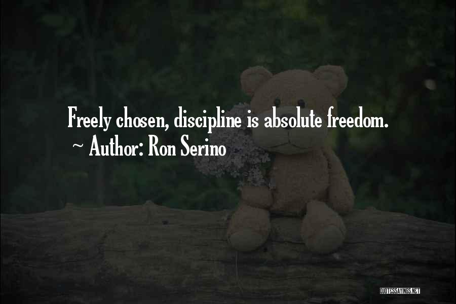 Ron Serino Quotes: Freely Chosen, Discipline Is Absolute Freedom.