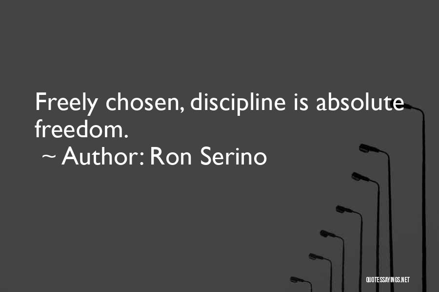Ron Serino Quotes: Freely Chosen, Discipline Is Absolute Freedom.