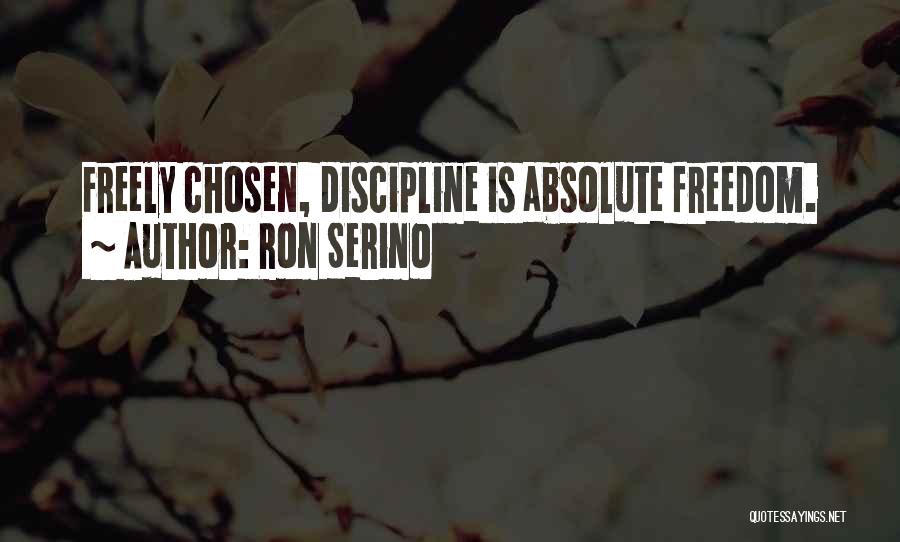 Ron Serino Quotes: Freely Chosen, Discipline Is Absolute Freedom.