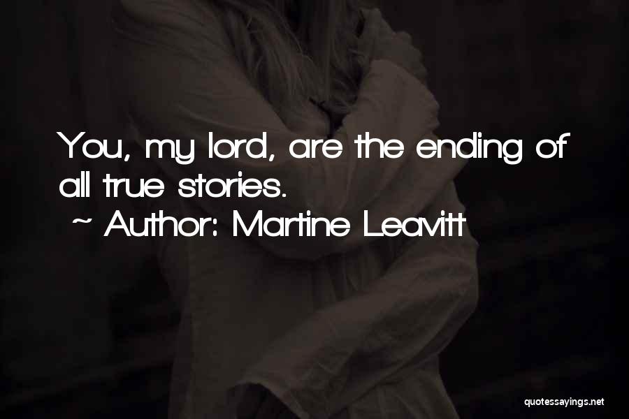 Martine Leavitt Quotes: You, My Lord, Are The Ending Of All True Stories.