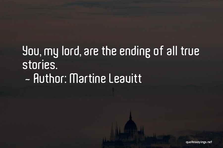 Martine Leavitt Quotes: You, My Lord, Are The Ending Of All True Stories.