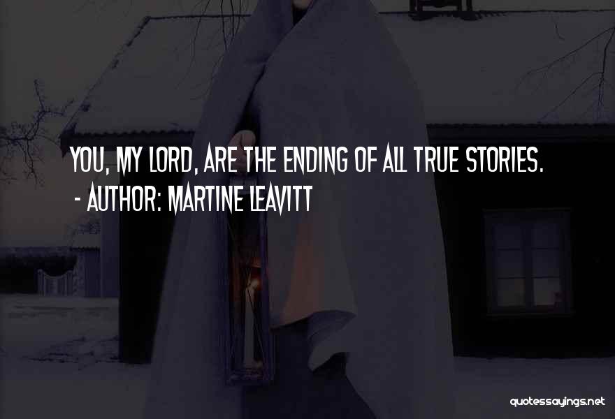 Martine Leavitt Quotes: You, My Lord, Are The Ending Of All True Stories.