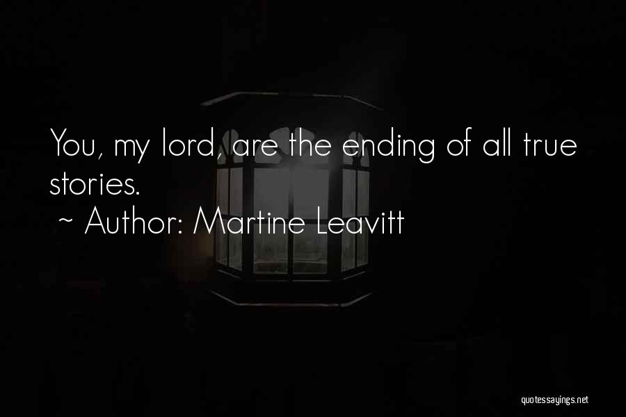 Martine Leavitt Quotes: You, My Lord, Are The Ending Of All True Stories.