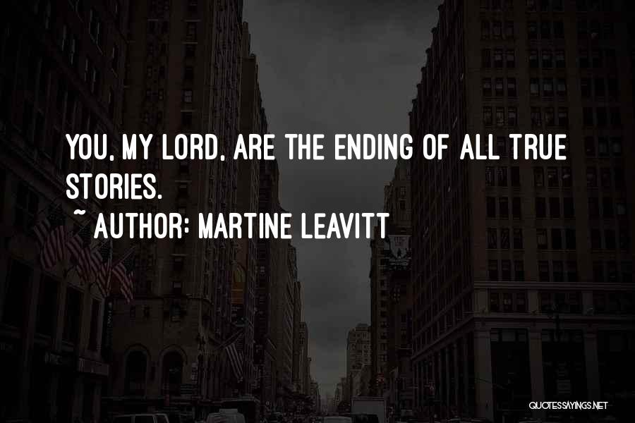 Martine Leavitt Quotes: You, My Lord, Are The Ending Of All True Stories.