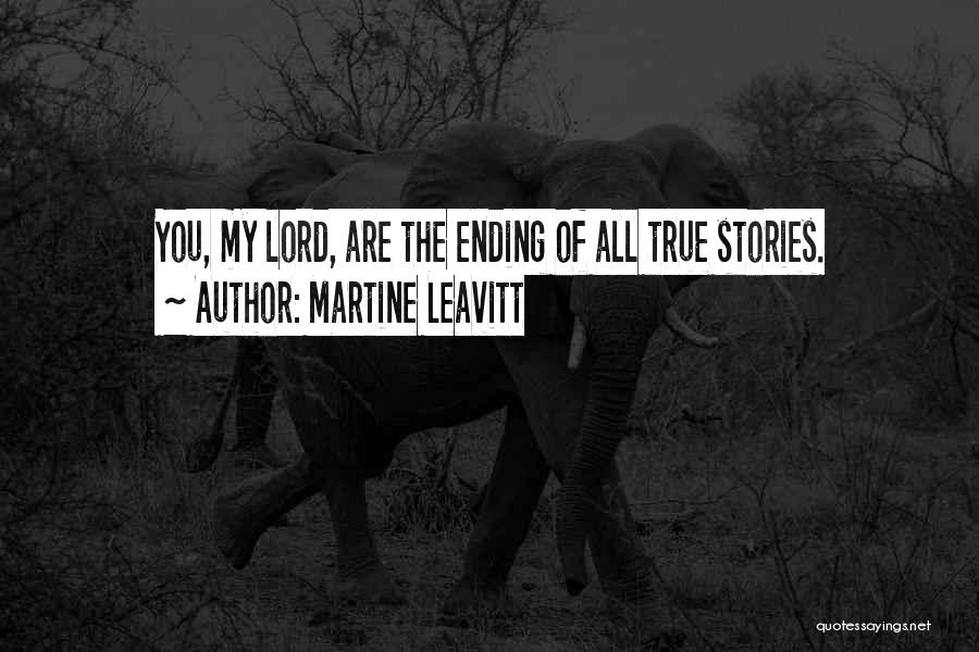 Martine Leavitt Quotes: You, My Lord, Are The Ending Of All True Stories.