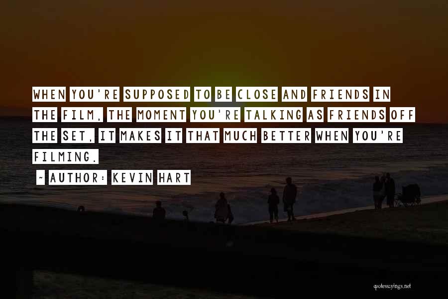 Kevin Hart Quotes: When You're Supposed To Be Close And Friends In The Film, The Moment You're Talking As Friends Off The Set,