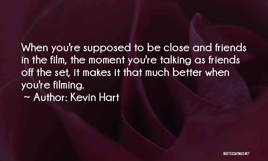 Kevin Hart Quotes: When You're Supposed To Be Close And Friends In The Film, The Moment You're Talking As Friends Off The Set,