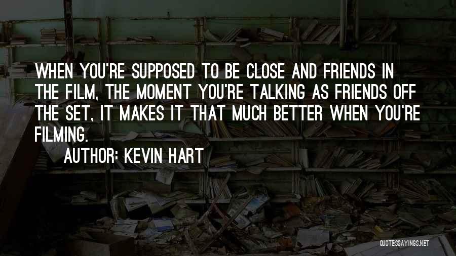 Kevin Hart Quotes: When You're Supposed To Be Close And Friends In The Film, The Moment You're Talking As Friends Off The Set,