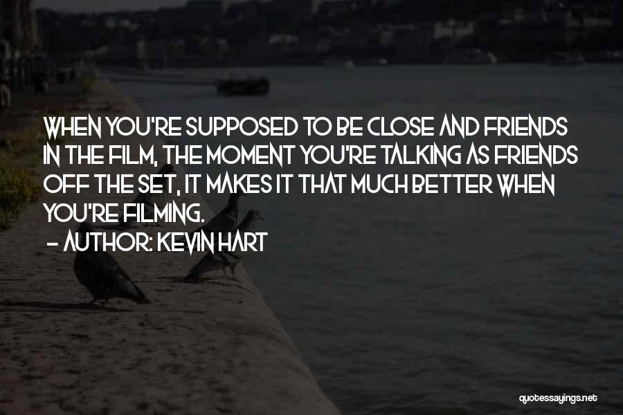 Kevin Hart Quotes: When You're Supposed To Be Close And Friends In The Film, The Moment You're Talking As Friends Off The Set,
