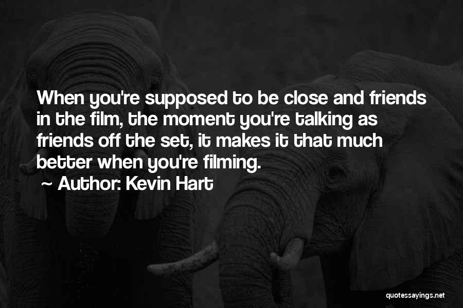 Kevin Hart Quotes: When You're Supposed To Be Close And Friends In The Film, The Moment You're Talking As Friends Off The Set,
