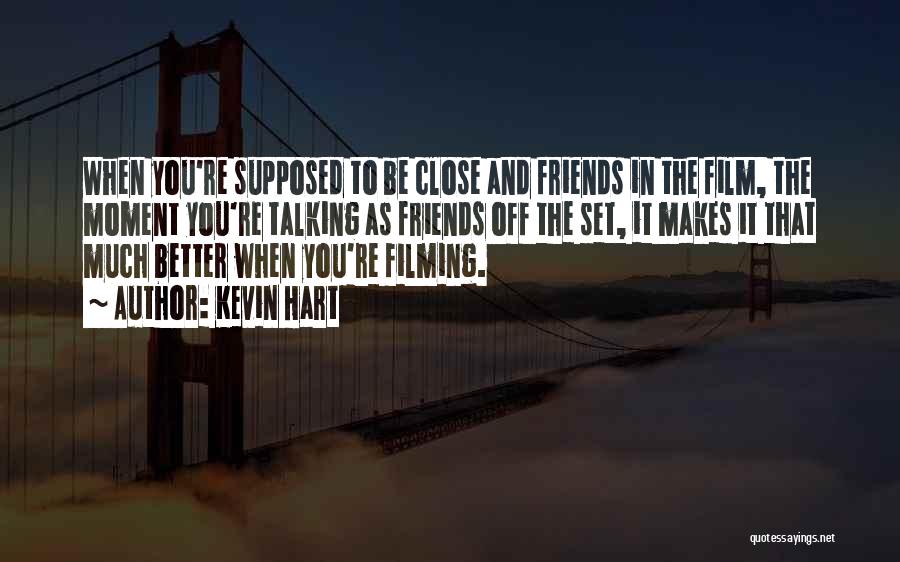 Kevin Hart Quotes: When You're Supposed To Be Close And Friends In The Film, The Moment You're Talking As Friends Off The Set,