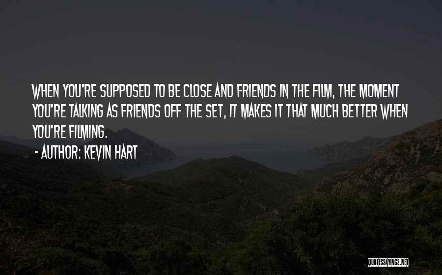 Kevin Hart Quotes: When You're Supposed To Be Close And Friends In The Film, The Moment You're Talking As Friends Off The Set,