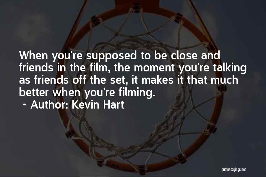 Kevin Hart Quotes: When You're Supposed To Be Close And Friends In The Film, The Moment You're Talking As Friends Off The Set,