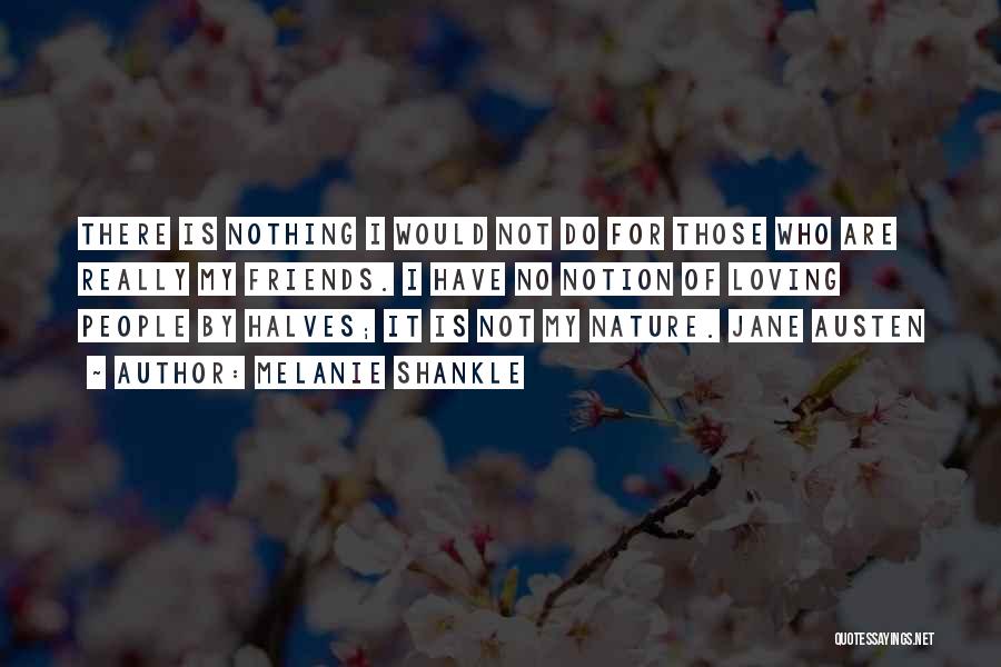 Melanie Shankle Quotes: There Is Nothing I Would Not Do For Those Who Are Really My Friends. I Have No Notion Of Loving