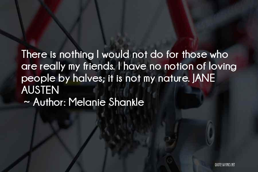 Melanie Shankle Quotes: There Is Nothing I Would Not Do For Those Who Are Really My Friends. I Have No Notion Of Loving