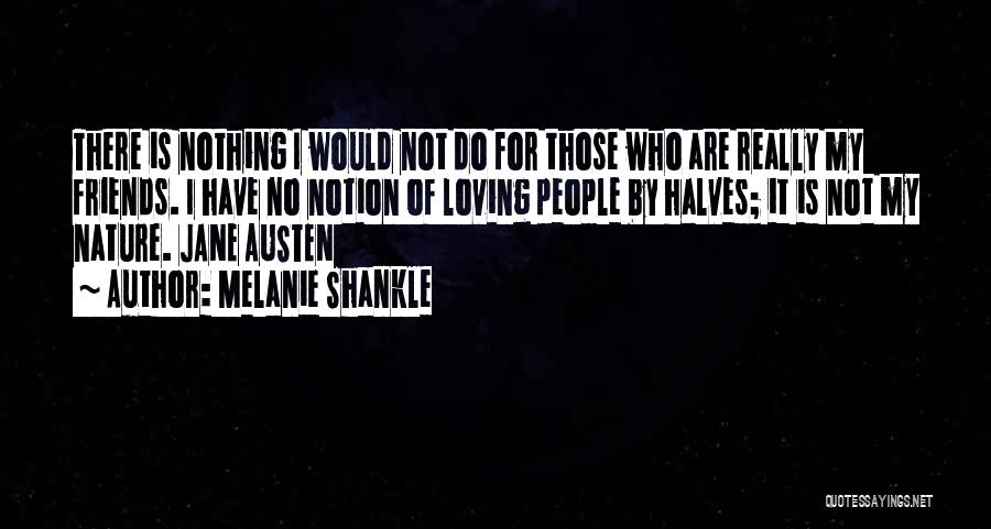 Melanie Shankle Quotes: There Is Nothing I Would Not Do For Those Who Are Really My Friends. I Have No Notion Of Loving