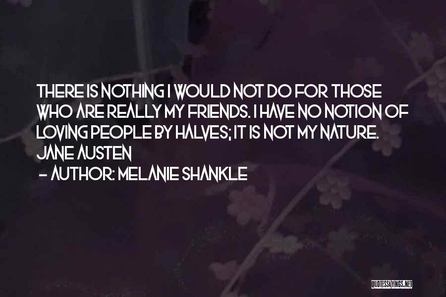 Melanie Shankle Quotes: There Is Nothing I Would Not Do For Those Who Are Really My Friends. I Have No Notion Of Loving