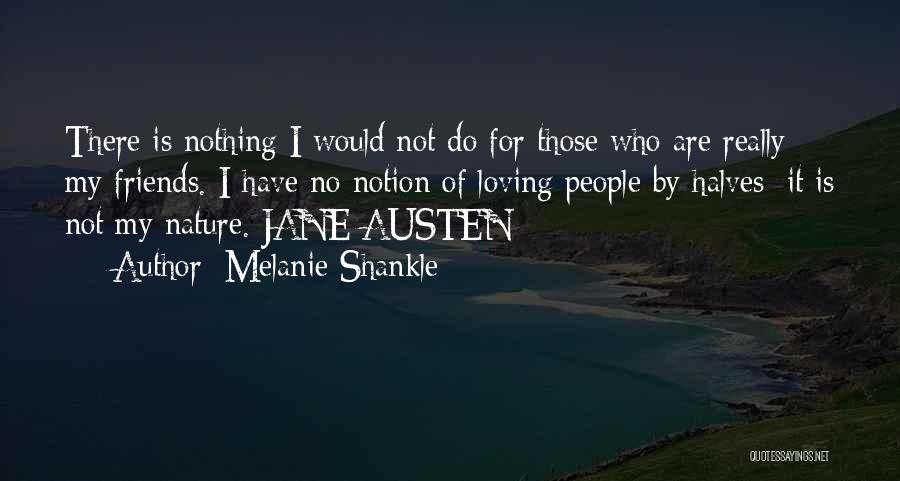 Melanie Shankle Quotes: There Is Nothing I Would Not Do For Those Who Are Really My Friends. I Have No Notion Of Loving