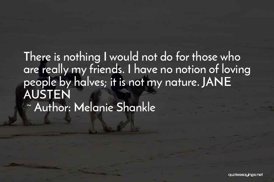 Melanie Shankle Quotes: There Is Nothing I Would Not Do For Those Who Are Really My Friends. I Have No Notion Of Loving