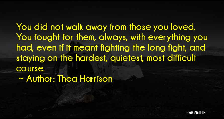Thea Harrison Quotes: You Did Not Walk Away From Those You Loved. You Fought For Them, Always, With Everything You Had, Even If