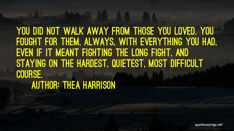 Thea Harrison Quotes: You Did Not Walk Away From Those You Loved. You Fought For Them, Always, With Everything You Had, Even If