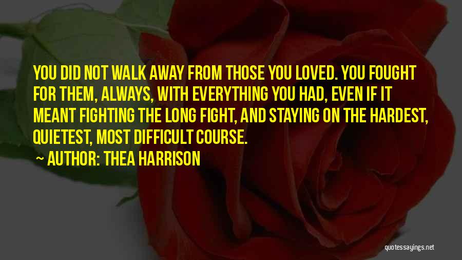 Thea Harrison Quotes: You Did Not Walk Away From Those You Loved. You Fought For Them, Always, With Everything You Had, Even If