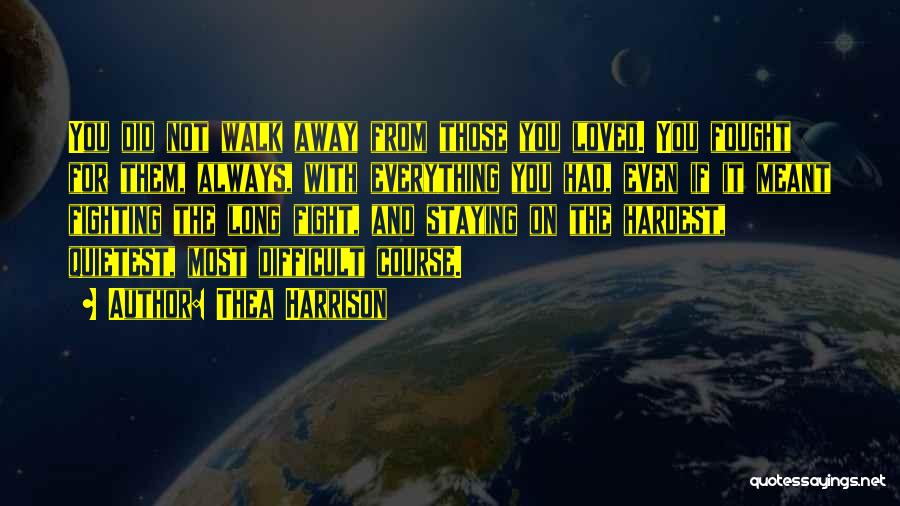 Thea Harrison Quotes: You Did Not Walk Away From Those You Loved. You Fought For Them, Always, With Everything You Had, Even If