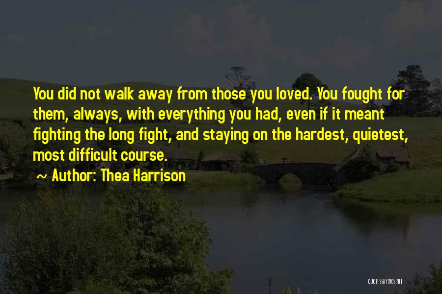 Thea Harrison Quotes: You Did Not Walk Away From Those You Loved. You Fought For Them, Always, With Everything You Had, Even If