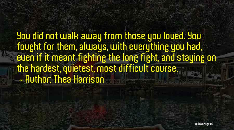 Thea Harrison Quotes: You Did Not Walk Away From Those You Loved. You Fought For Them, Always, With Everything You Had, Even If