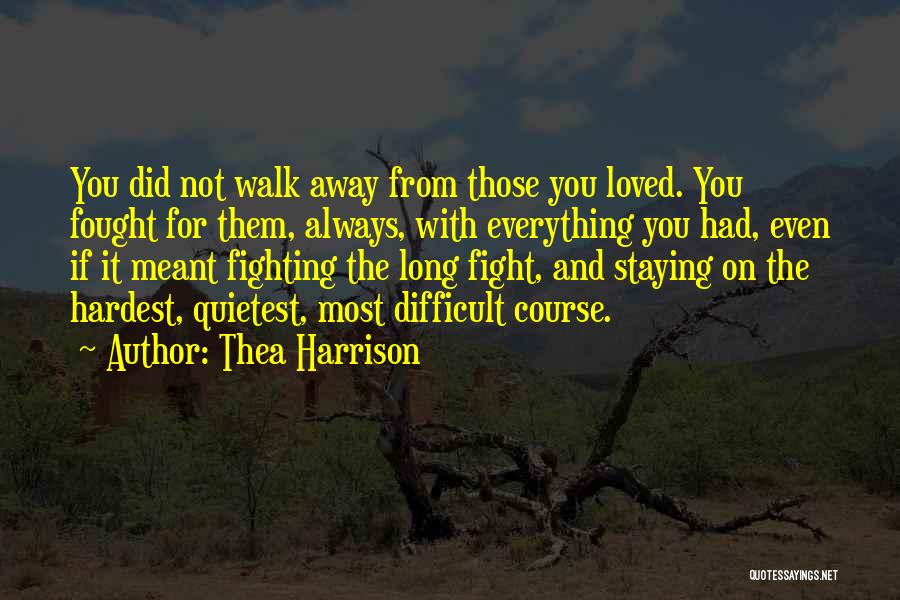 Thea Harrison Quotes: You Did Not Walk Away From Those You Loved. You Fought For Them, Always, With Everything You Had, Even If