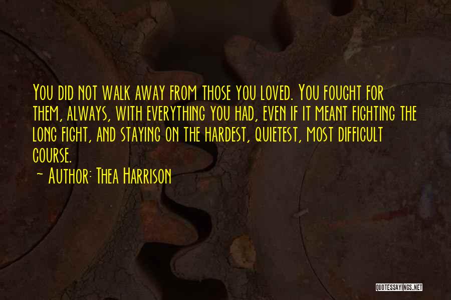 Thea Harrison Quotes: You Did Not Walk Away From Those You Loved. You Fought For Them, Always, With Everything You Had, Even If