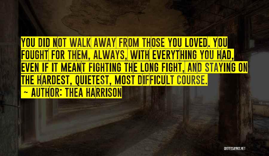 Thea Harrison Quotes: You Did Not Walk Away From Those You Loved. You Fought For Them, Always, With Everything You Had, Even If