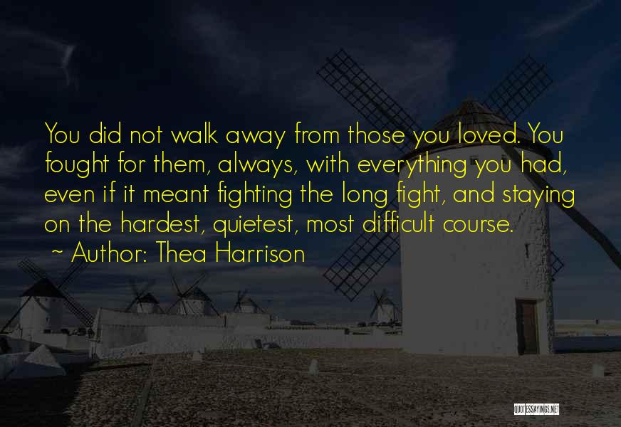 Thea Harrison Quotes: You Did Not Walk Away From Those You Loved. You Fought For Them, Always, With Everything You Had, Even If