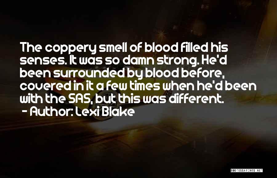 Lexi Blake Quotes: The Coppery Smell Of Blood Filled His Senses. It Was So Damn Strong. He'd Been Surrounded By Blood Before, Covered