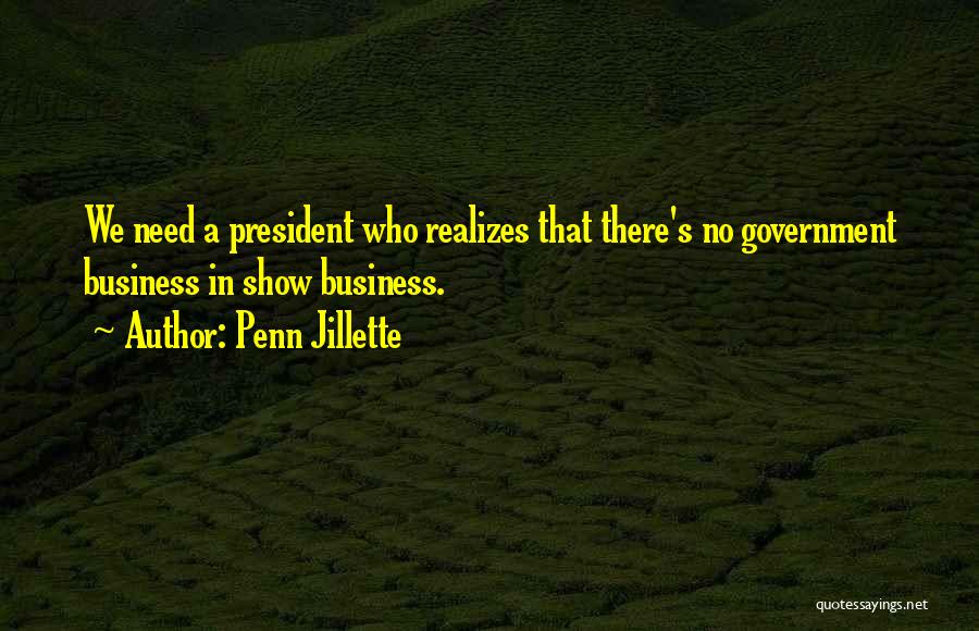 Penn Jillette Quotes: We Need A President Who Realizes That There's No Government Business In Show Business.