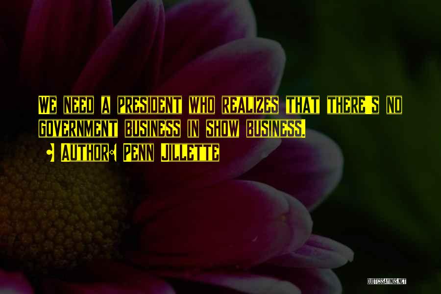Penn Jillette Quotes: We Need A President Who Realizes That There's No Government Business In Show Business.
