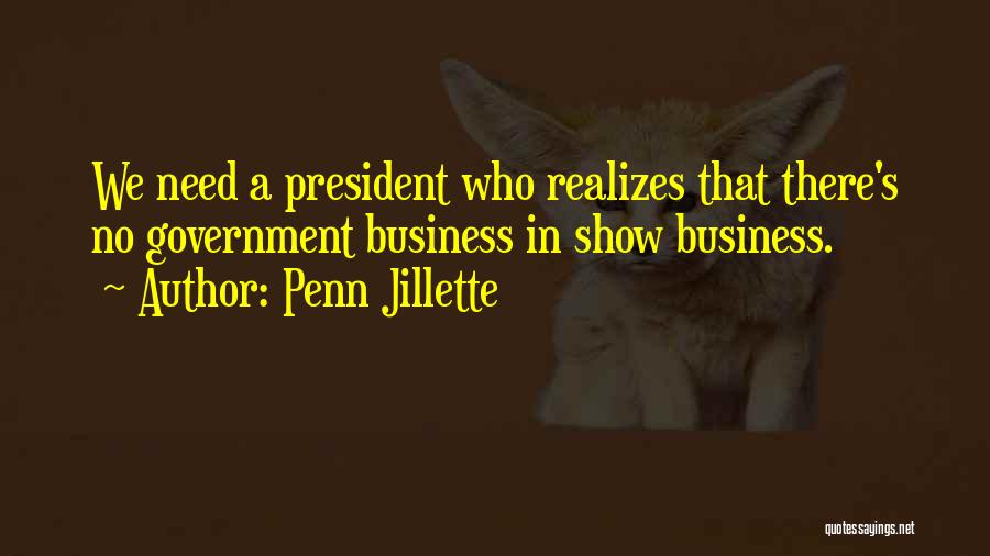 Penn Jillette Quotes: We Need A President Who Realizes That There's No Government Business In Show Business.