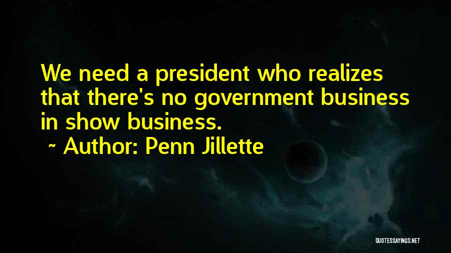 Penn Jillette Quotes: We Need A President Who Realizes That There's No Government Business In Show Business.