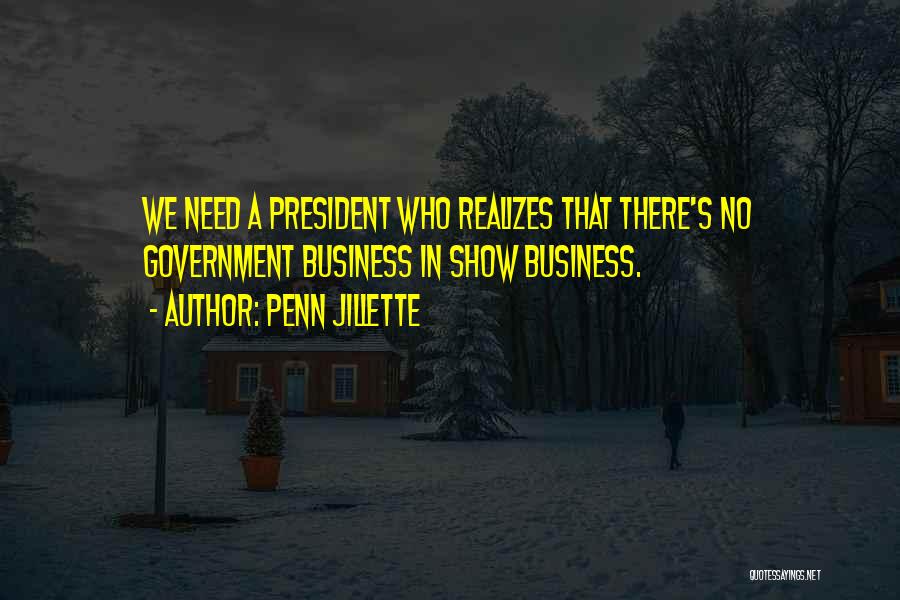 Penn Jillette Quotes: We Need A President Who Realizes That There's No Government Business In Show Business.
