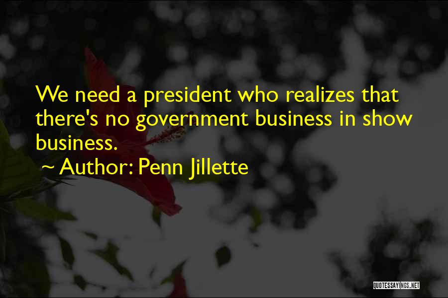 Penn Jillette Quotes: We Need A President Who Realizes That There's No Government Business In Show Business.