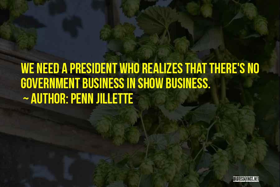Penn Jillette Quotes: We Need A President Who Realizes That There's No Government Business In Show Business.