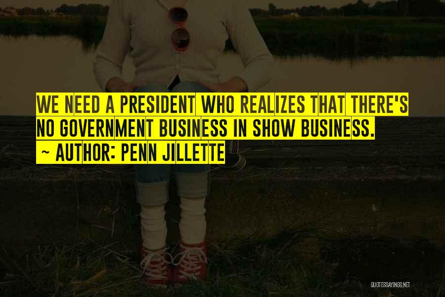 Penn Jillette Quotes: We Need A President Who Realizes That There's No Government Business In Show Business.