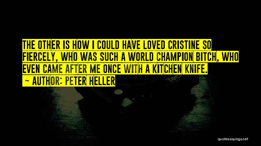Peter Heller Quotes: The Other Is How I Could Have Loved Cristine So Fiercely, Who Was Such A World Champion Bitch, Who Even