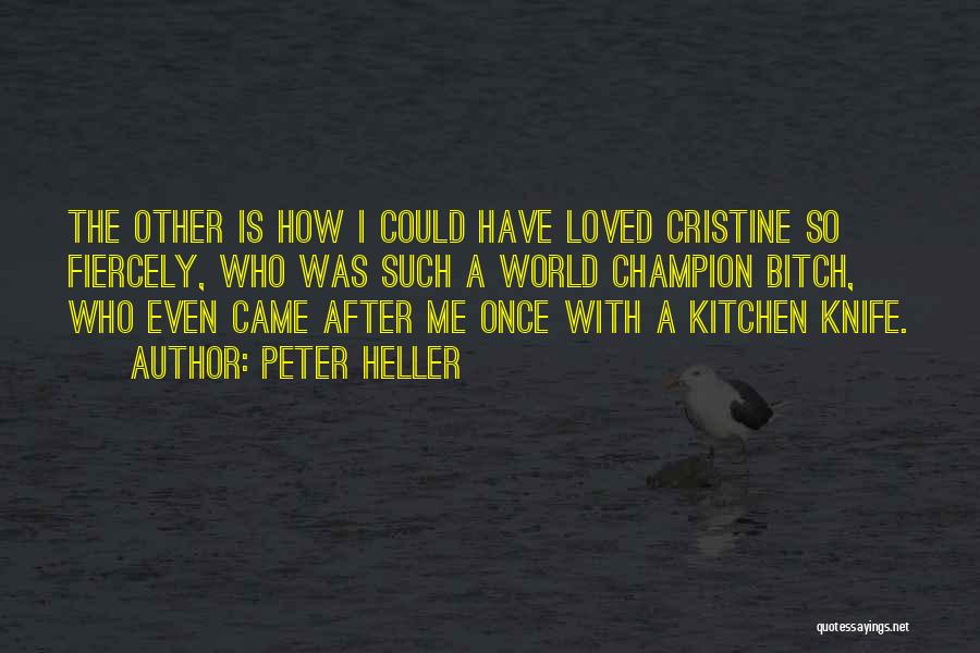 Peter Heller Quotes: The Other Is How I Could Have Loved Cristine So Fiercely, Who Was Such A World Champion Bitch, Who Even