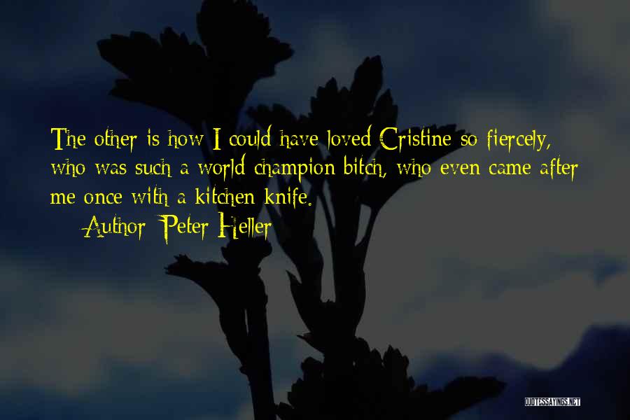 Peter Heller Quotes: The Other Is How I Could Have Loved Cristine So Fiercely, Who Was Such A World Champion Bitch, Who Even
